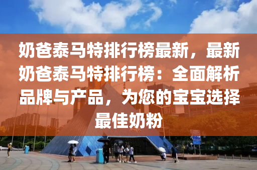 奶爸泰馬特排行榜最新，最新奶爸泰馬特排行榜：全面解析品牌與產(chǎn)品，為您的寶寶選擇最佳奶粉