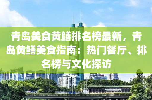青島美食黃鱔排名榜最新，青島黃鱔美食指南：熱門餐廳、排名榜與文化探訪