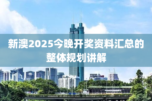 新澳2025今晚開獎資料匯總的整體規(guī)劃講解