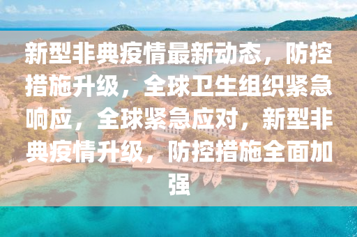 新型非典疫情最新動態(tài)，防控措施升級，全球衛(wèi)生組織緊急響應，全球緊急應對，新型非典疫情升級，防控措施全面加強