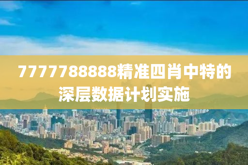 7777788888精準(zhǔn)四肖中特的深層數(shù)據(jù)計(jì)劃實(shí)施