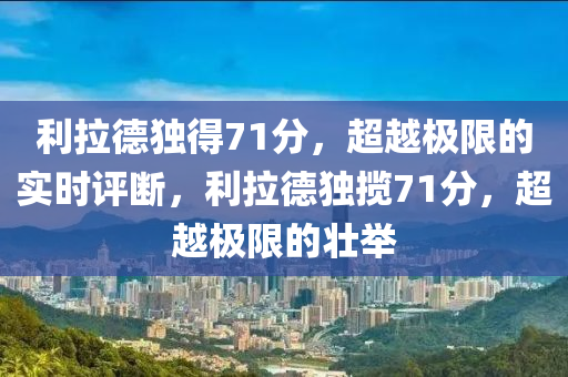 利拉德獨得71分，超越極限的實時評斷，利拉德獨攬71分，超越極限的壯舉液壓動力機械,元件制造