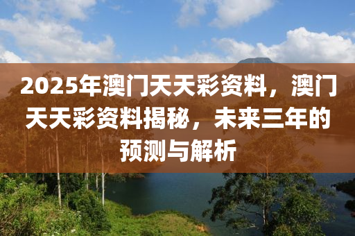 2025年澳門天天彩資料，澳門天天彩資料揭秘，未來三年的預(yù)測(cè)與解析液壓動(dòng)力機(jī)械,元件制造