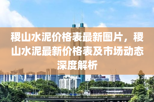 稷山水泥價格表最新圖片，稷山水泥最新價格表及市場動態(tài)深度解析