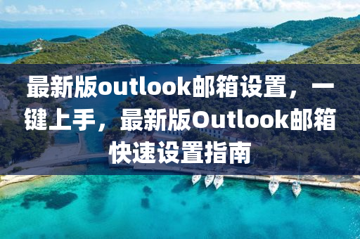 最新版outlook郵箱設(shè)置，一鍵上手，最新版Outlook郵箱快速設(shè)置指南