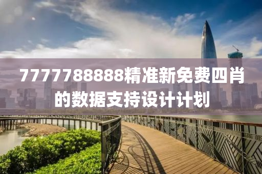 7777788888精準(zhǔn)新免費四肖的數(shù)據(jù)支持設(shè)計計劃