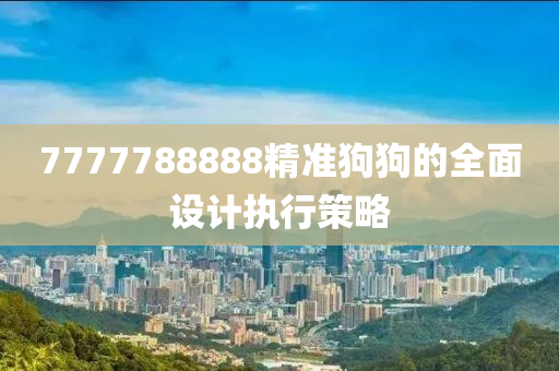 7777788888精準(zhǔn)狗狗的全面設(shè)計(jì)執(zhí)行策略