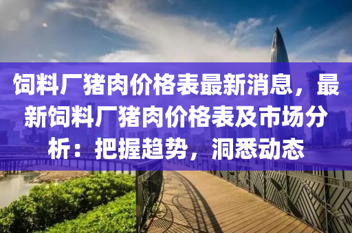 飼料廠(chǎng)豬肉價(jià)格表最新消息，最新飼料廠(chǎng)豬肉價(jià)格表及市場(chǎng)分析：把握趨勢(shì)，洞悉動(dòng)態(tài)液壓動(dòng)力機(jī)械,元件制造