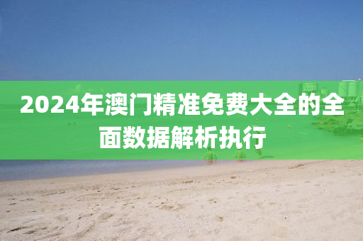 2024年澳門(mén)精準(zhǔn)免費(fèi)大全的全面數(shù)據(jù)解析執(zhí)行