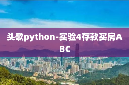 頭歌python-實(shí)驗4存款買房ABC