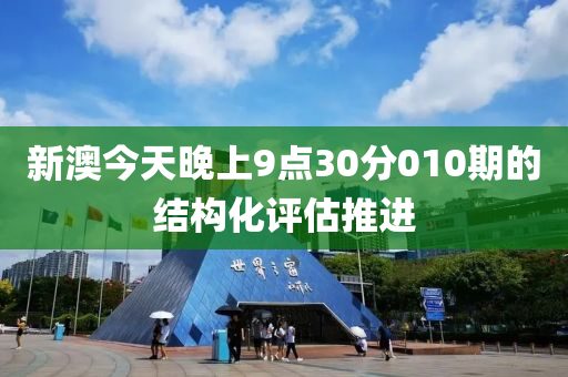 新澳今天晚上9點(diǎn)30分010期的結(jié)構(gòu)化評(píng)估推進(jìn)