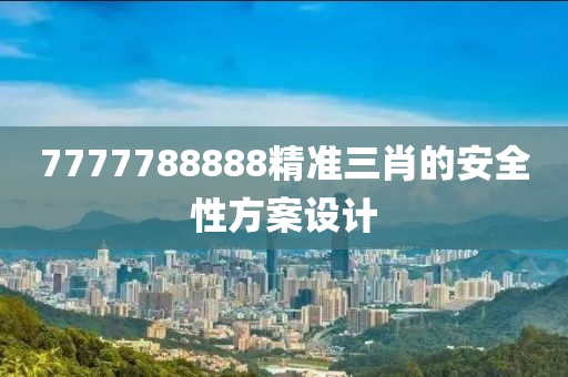 7777788888精準(zhǔn)三肖的安全性方案設(shè)計(jì)