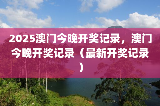 2025澳門今晚開獎記錄，澳門今晚開獎記錄（最新開獎記錄）液壓動力機械,元件制造