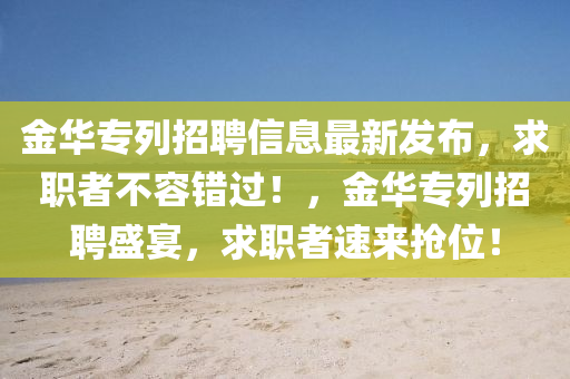 金華專列招聘信息最新發(fā)布，求職者不容錯過！，金華專列招聘盛宴，求職者速來搶位！液壓動力機械,元件制造