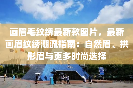 畫眉毛紋繡最新款圖片，最新畫眉紋繡潮流指南：自然眉、拱形眉與更多時尚選擇液壓動力機械,元件制造