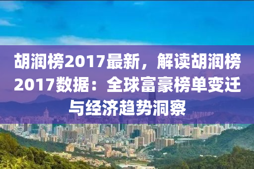 胡潤榜2017最新，解讀胡潤榜2017數(shù)據(jù)：全球富豪榜單變遷與經(jīng)濟趨勢洞察