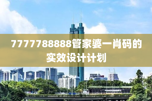 7777788888管家婆一肖碼的實(shí)效設(shè)計(jì)計(jì)劃