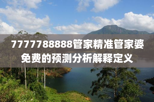 7777788888管家精準(zhǔn)管家婆免費(fèi)的預(yù)測(cè)分析解釋定義