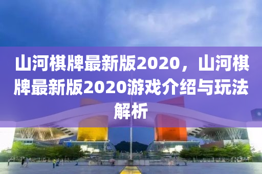 山河棋牌最液壓動(dòng)力機(jī)械,元件制造新版2020，山河棋牌最新版2020游戲介紹與玩法解析