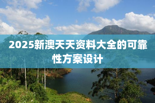 2025新澳天天資料大全的可靠性方案設(shè)計