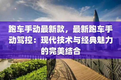 跑車手動最新款，最新跑車手動駕控：現(xiàn)代技術(shù)與經(jīng)典魅力的完美結(jié)合