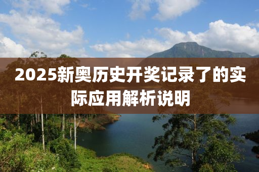 2025新奧歷史開獎記錄了的實際應(yīng)用解析說明