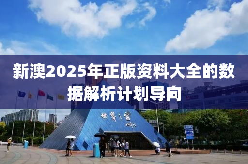 新澳2025年正版資料大全的數(shù)據(jù)解析計劃導向