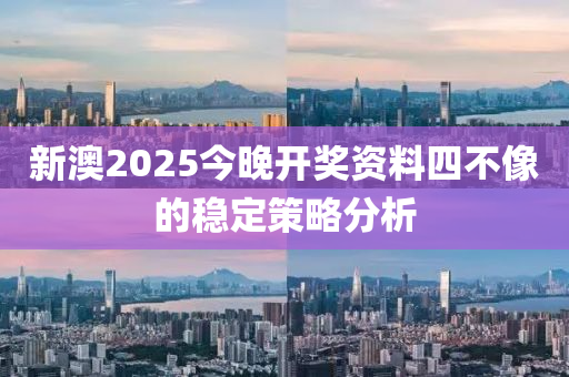 新澳2025今晚開(kāi)獎(jiǎng)資料四不像的穩(wěn)定策略分析