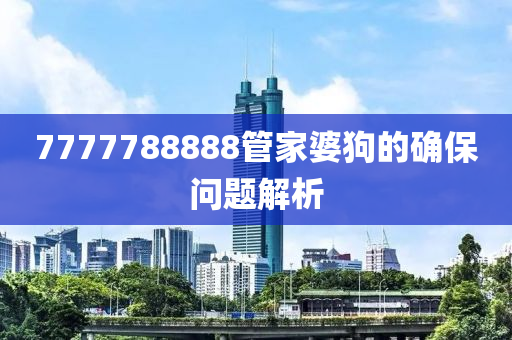 7777788888管家婆狗的確保問(wèn)題解析