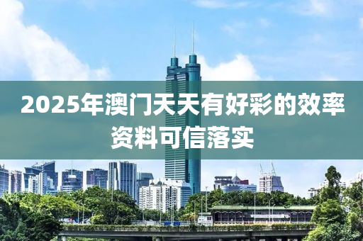 2025年澳門天天有好彩的效率資料可信落實(shí)