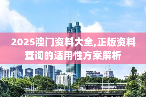 2025澳門資料大全,正版資料查詢的適用性方案解析