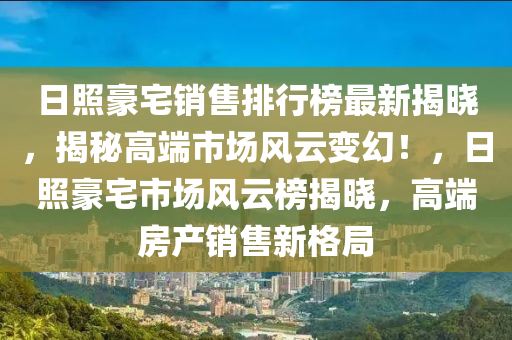 日照豪宅銷售排行榜最新揭曉，揭秘高端市場風(fēng)云變幻！，日照豪宅市場風(fēng)云榜揭曉，高端房產(chǎn)銷售新格局