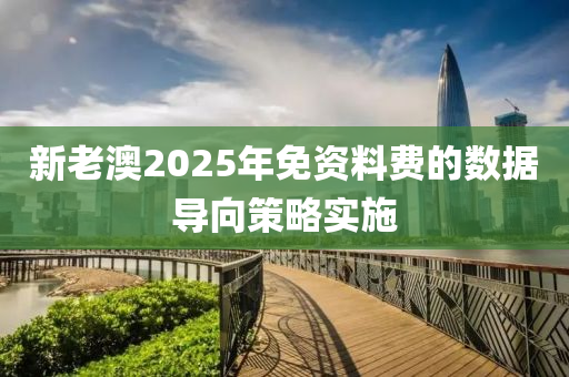 新老澳2025年免資料費的數(shù)據(jù)導(dǎo)向策略實施