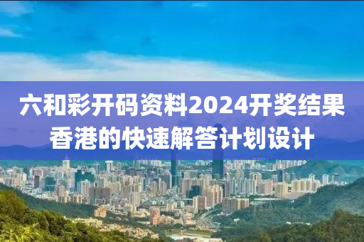 六和彩開碼資料2024開獎(jiǎng)結(jié)果香港的快速解答計(jì)劃設(shè)計(jì)