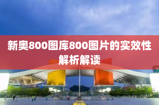 新奧800圖庫(kù)800圖片的實(shí)效性解析解讀