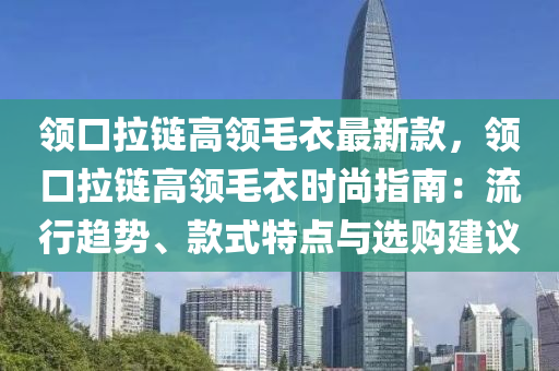 領口拉鏈高領毛衣最新款，領口拉鏈高領毛衣時尚指南：流行趨勢、款式特點與選購建議液壓動力機械,元件制造