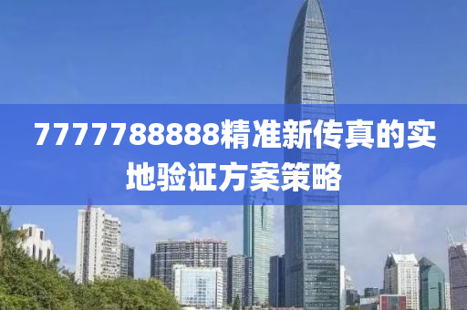 7777788888精準(zhǔn)新傳真的實(shí)地驗(yàn)證方案策略