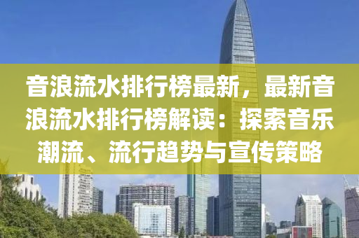 液壓動力機械,元件制造音浪流水排行榜最新，最新音浪流水排行榜解讀：探索音樂潮流、流行趨勢與宣傳策略