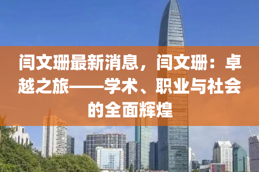 閆文珊最新消息，閆文珊：卓越之旅——學術(shù)、職業(yè)與社會的全面輝煌液壓動力機械,元件制造