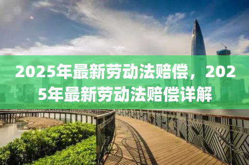 2025年最新勞動法賠償，2025年最新勞動法液壓動力機(jī)械,元件制造賠償詳解