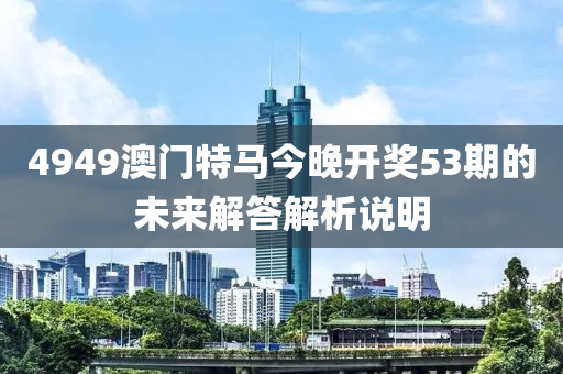 4949澳門特馬今晚開獎(jiǎng)53期的未來解答解析說明