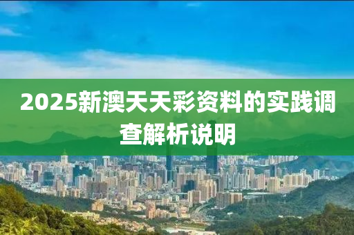 2025新澳天天彩資料的實(shí)踐調(diào)查解析說明