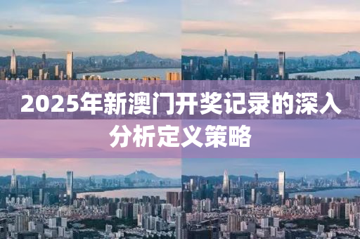 2025年新澳門(mén)開(kāi)獎(jiǎng)記錄的深入分析定義策略