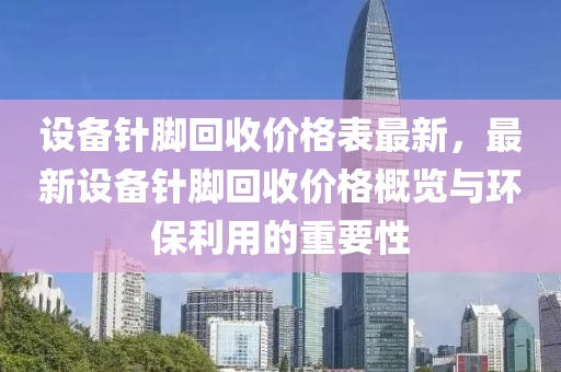 設備針腳回收價格表最新，最新設備針腳回收價格概覽與環(huán)保利用的重要性液壓動力機械,元件制造