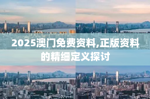 2025澳門(mén)免費(fèi)資料,正版資料的精細(xì)定義探討