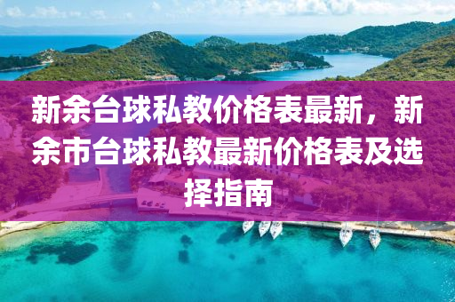 新余臺球私教價格表最新，新余市臺球私教最新價格表及選擇指南