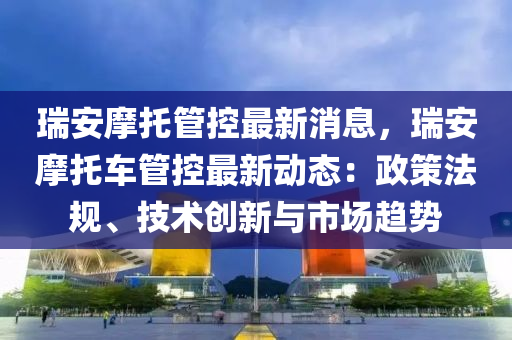 瑞安摩托管控最新消息，瑞安摩托車管控最新動態(tài)：政策法規(guī)、技術創(chuàng)新與市場趨勢液壓動力機械,元件制造