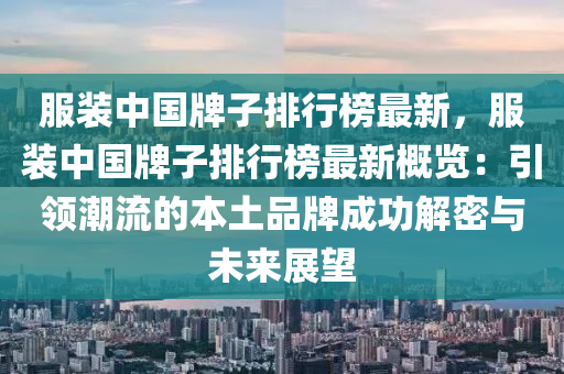 服裝中國牌子排行榜最新，服裝中國牌子排行榜最新概覽：引領(lǐng)潮流的本土品牌成功解密與未來展望