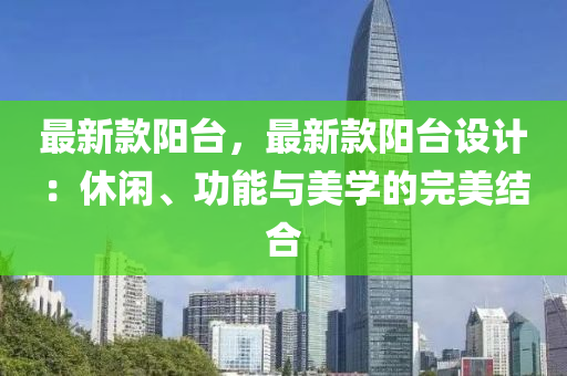 最新款陽臺，最新款陽臺設計：休閑、功能與美學的完美結合