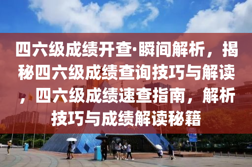 四六級成績開查·瞬間解析，揭秘四六級成績查詢技巧與解讀，四六級成績速查指南，解析技巧與成績解讀秘籍